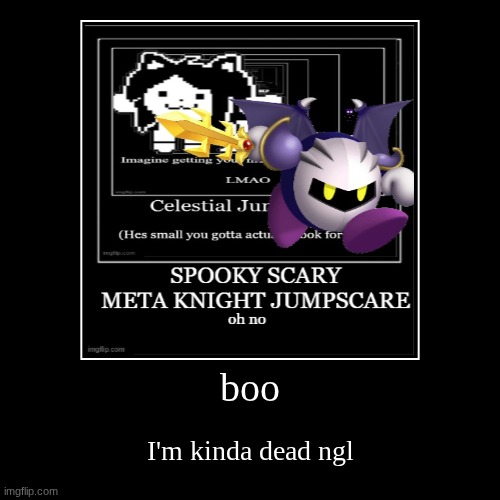 boo | I'm kinda dead ngl | image tagged in funny,demotivationals | made w/ Imgflip demotivational maker