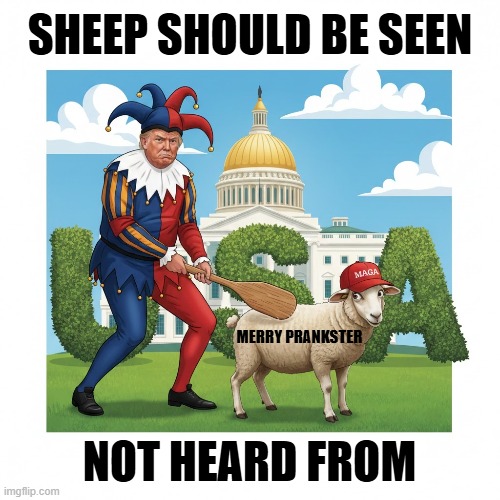 SHEEP SHOULD BE SEEN, NOT HEARD FROM | SHEEP SHOULD BE SEEN; MERRY PRANKSTER; NOT HEARD FROM | image tagged in merry prankster,trump,maga,sheep,children should be seen not heard,belt spanking | made w/ Imgflip meme maker