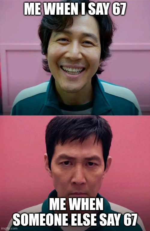 Squid Game | ME WHEN I SAY 67; ME WHEN SOMEONE ELSE SAY 67 | image tagged in squid game | made w/ Imgflip meme maker