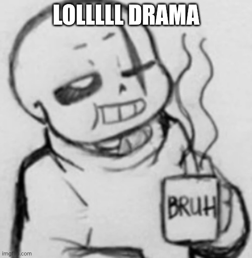 Epic! Sans chilling | LOLLLLL DRAMA | image tagged in epic sans chilling | made w/ Imgflip meme maker