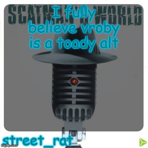 street rat's scatman john temp | I fully believe vroby is a toady alt; /silly :p | image tagged in street rat's scatman john temp | made w/ Imgflip meme maker