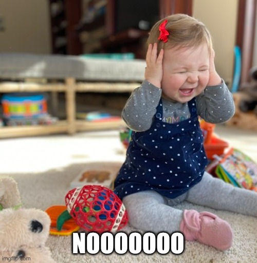 Baby’s not listening | NOOOOOOO | image tagged in baby s not listening | made w/ Imgflip meme maker