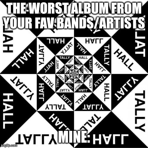 THE WORST ALBUM FROM YOUR FAV BANDS/ARTISTS; MINE: | made w/ Imgflip meme maker