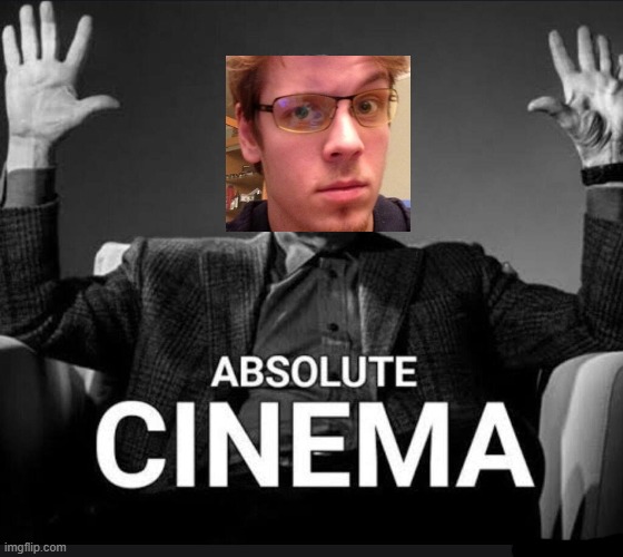 Absolute Cinema | image tagged in absolute cinema | made w/ Imgflip meme maker