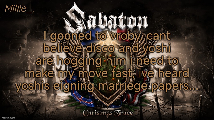 Millie's December announcement template | I gooned to vroby, cant believe disco and yoshi are hogging him i need to make my move fast, ive heard yoshis eigning marriege papers... | image tagged in millie's december announcement template | made w/ Imgflip meme maker