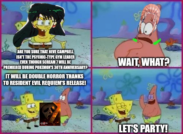 Texas Spongebob | ARE YOU SURE THAT NEVE CAMPBELL ISN'T THE PSYCHIC-TYPE GYM LEADER EVEN THOUGH SCREAM 7 WILL BE PREMIERED DURING POKEMON'S 30TH ANNIVERSARY? WAIT, WHAT? IT WILL BE DOUBLE HORROR THANKS TO RESIDENT EVIL REQUIEM'S RELEASE! LET'S PARTY! | image tagged in texas spongebob,scream,resident evil,barbenheimer,pokemon | made w/ Imgflip meme maker