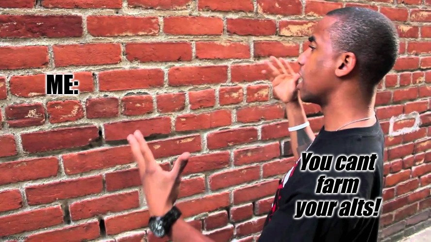 Talking to wall | You cant farm your alts! ME: | image tagged in talking to wall | made w/ Imgflip meme maker