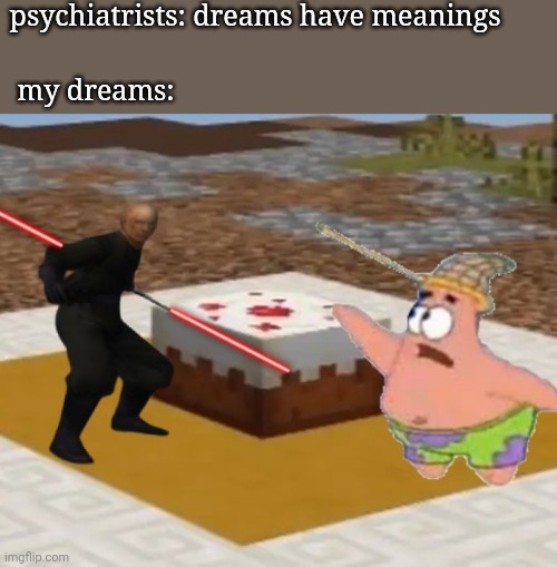 what do they mean? | psychiatrists: dreams have meanings; my dreams: | image tagged in patrick and sith lord cake wars | made w/ Imgflip meme maker