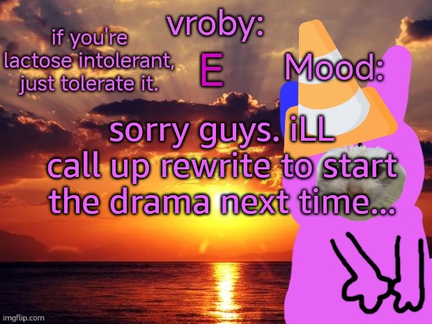vroby temp cruz ye | sorry guys. iLL call up rewrite to start the drama next time... | image tagged in vroby temp cruz ye | made w/ Imgflip meme maker