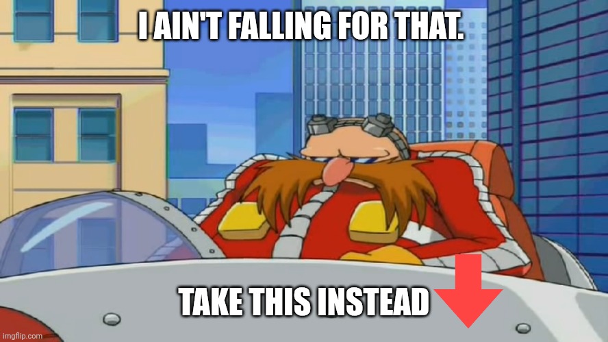 Eggman is Disappointed - Sonic X | I AIN'T FALLING FOR THAT. TAKE THIS INSTEAD | image tagged in eggman is disappointed - sonic x | made w/ Imgflip meme maker