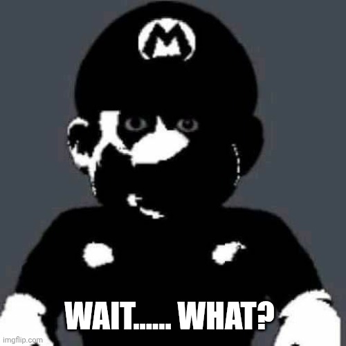 WAIT...... WHAT? | image tagged in scary mario | made w/ Imgflip meme maker
