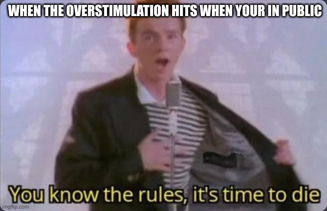 You know the rules, it's time to die | WHEN THE OVERSTIMULATION HITS WHEN YOUR IN PUBLIC | image tagged in you know the rules it's time to die | made w/ Imgflip meme maker