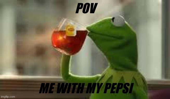 kirmit the frog | POV; ME WITH MY PEPSI | image tagged in kirmit the frog | made w/ Imgflip meme maker