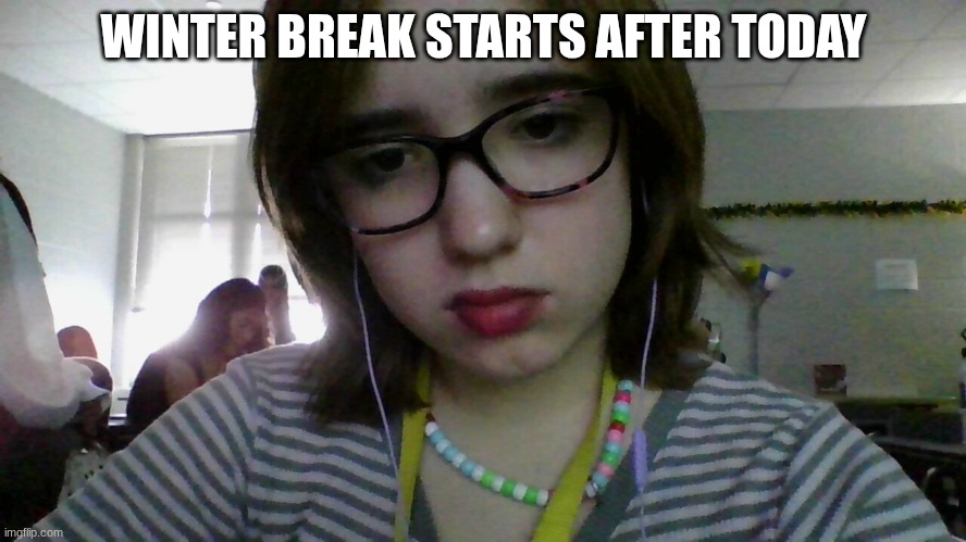 WINTER BREAK STARTS AFTER TODAY | made w/ Imgflip meme maker