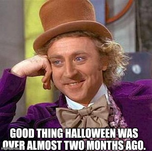 Creepy Condescending Wonka Meme | GOOD THING HALLOWEEN WAS OVER ALMOST TWO MONTHS AGO. | image tagged in memes,creepy condescending wonka | made w/ Imgflip meme maker