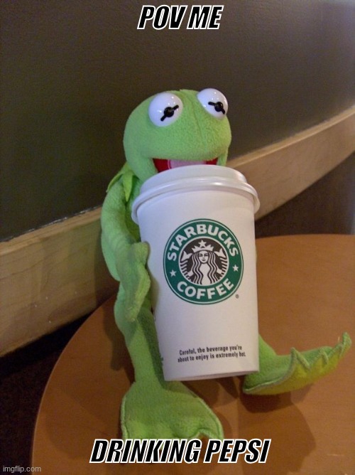 Kirmit and the caffeine rush | POV ME; DRINKING PEPSI | image tagged in kirmit and the caffeine rush | made w/ Imgflip meme maker