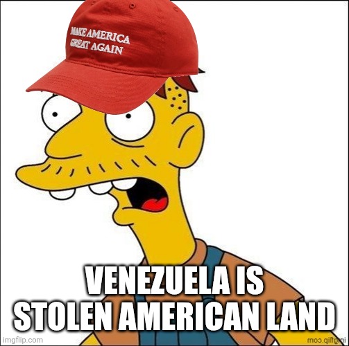 Stolen Land | VENEZUELA IS STOLEN AMERICAN LAND | image tagged in some kind of maga moron,stolen,land,oil,war | made w/ Imgflip meme maker