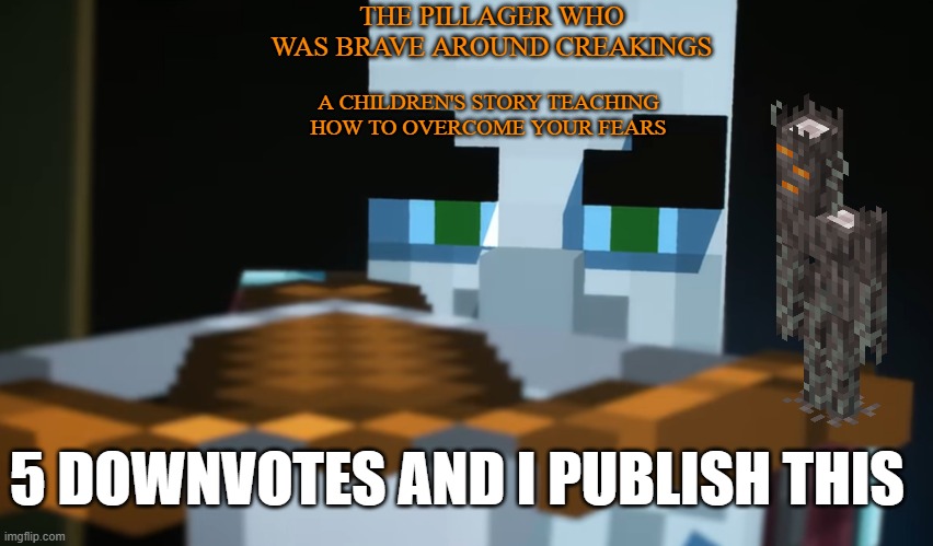 Pillager | THE PILLAGER WHO WAS BRAVE AROUND CREAKINGS; A CHILDREN'S STORY TEACHING HOW TO OVERCOME YOUR FEARS; 5 DOWNVOTES AND I PUBLISH THIS | image tagged in pillager | made w/ Imgflip meme maker