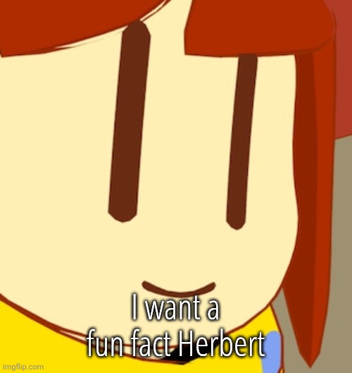 hi | I want a fun fact Herbert | image tagged in hi | made w/ Imgflip meme maker