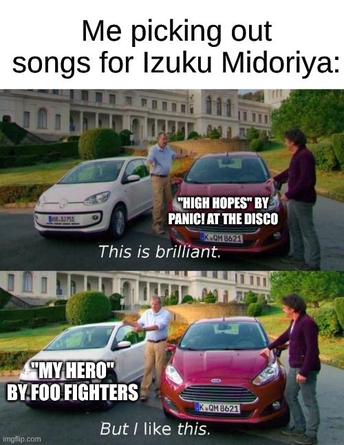 Foo Fighters is better than this Nickelback inspired grocery store sludge | Me picking out songs for Izuku Midoriya:; "HIGH HOPES" BY PANIC! AT THE DISCO; "MY HERO" BY FOO FIGHTERS | image tagged in this is brilliant but i like this,memes,music,my hero academia,rock music,pop music | made w/ Imgflip meme maker