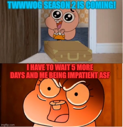 Gumball - Anais False Hope Meme | TWWWOG SEASON 2 IS COMING! I HAVE TO WAIT 5 MORE DAYS AND ME BEING IMPATIENT ASF | image tagged in gumball - anais false hope meme | made w/ Imgflip meme maker