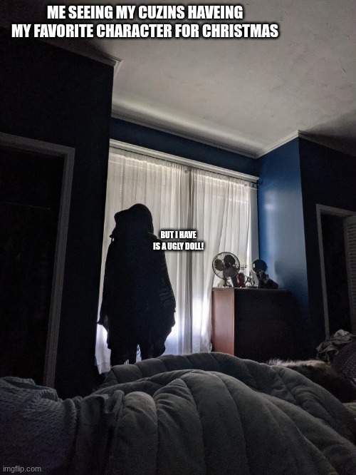 is this fair!? | ME SEEING MY CUZINS HAVEING MY FAVORITE CHARACTER FOR CHRISTMAS; BUT I HAVE IS A UGLY DOLL! | image tagged in chrisjoines1 | made w/ Imgflip meme maker