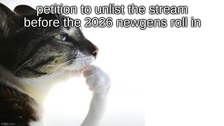 this petition lwk wont change anything knowing the owners, but still. | petition to unlist the stream before the 2026 newgens roll in | image tagged in thinker | made w/ Imgflip meme maker