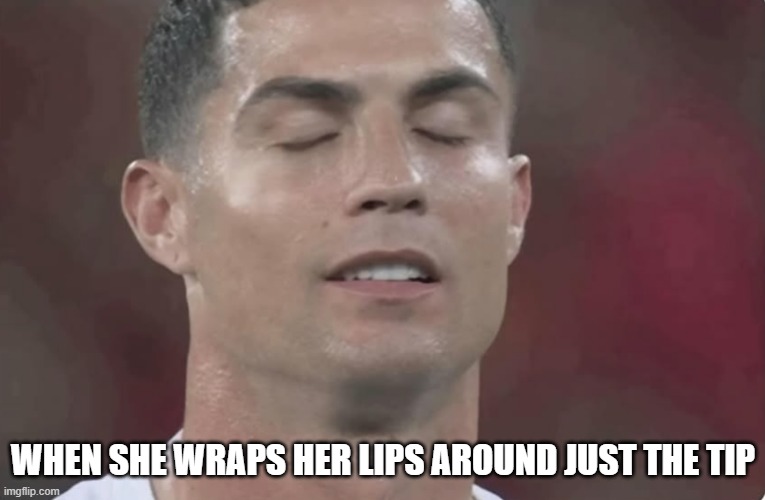 Just the Tip | WHEN SHE WRAPS HER LIPS AROUND JUST THE TIP | image tagged in sex jokes | made w/ Imgflip meme maker