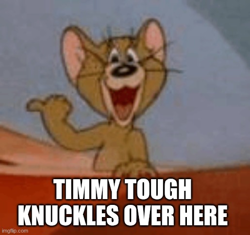 Get a load of this guy! | TIMMY TOUGH KNUCKLES OVER HERE | image tagged in get a load of this guy | made w/ Imgflip meme maker