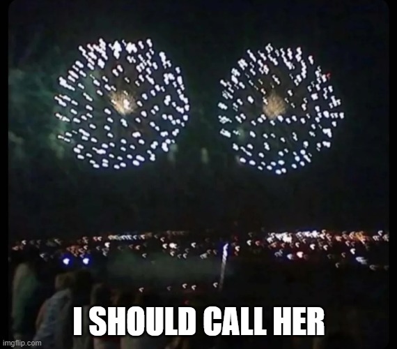 Fireworks | I SHOULD CALL HER | image tagged in sex jokes | made w/ Imgflip meme maker