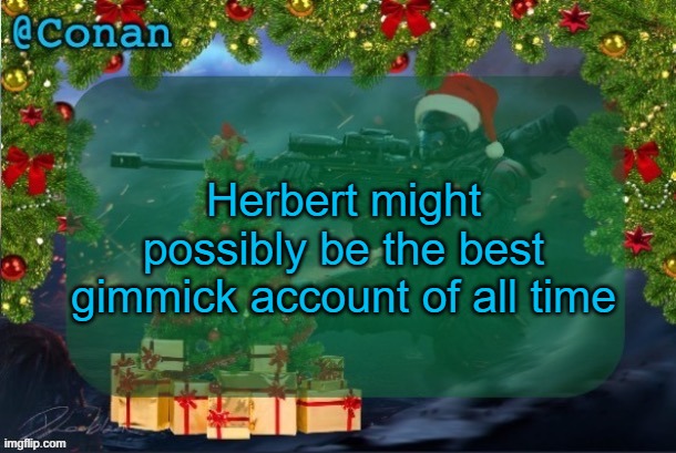 conan's jolly titanfall temp (by CaptainSoap) | Herbert might possibly be the best gimmick account of all time | image tagged in conan's jolly titanfall temp by captainsoap | made w/ Imgflip meme maker