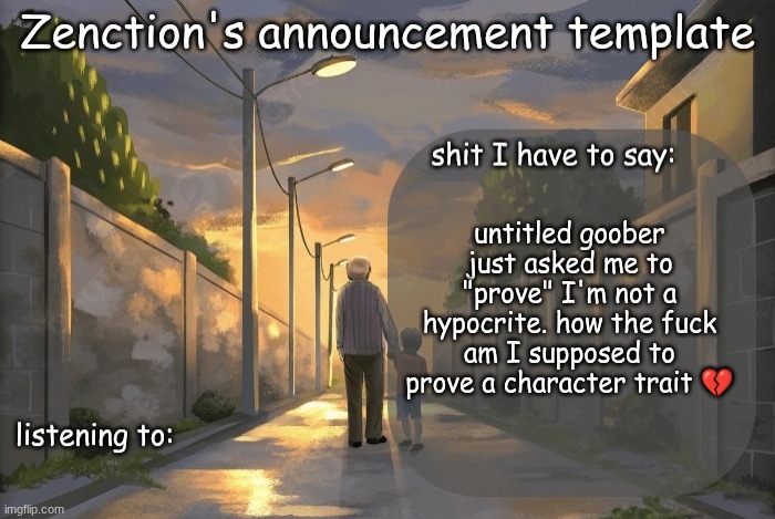 Zenction's announcement template | untitled goober just asked me to "prove" I'm not a hypocrite. how the fuck am I supposed to prove a character trait 💔 | image tagged in zenction's announcement template | made w/ Imgflip meme maker