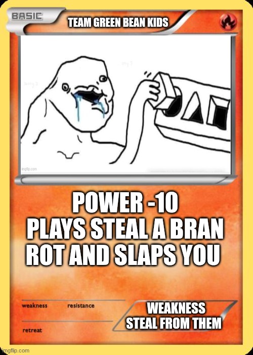 kids | TEAM GREEN BEAN KIDS; POWER -10 PLAYS STEAL A BRAN ROT AND SLAPS YOU; WEAKNESS STEAL FROM THEM | image tagged in blank pokemon card | made w/ Imgflip meme maker