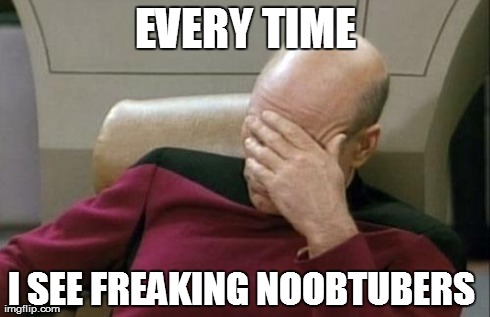 Captain Picard Facepalm Meme | EVERY TIME I SEE FREAKING NOOBTUBERS | image tagged in memes,captain picard facepalm | made w/ Imgflip meme maker
