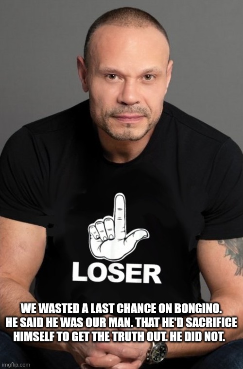 WE WASTED A LAST CHANCE ON BONGINO. HE SAID HE WAS OUR MAN. THAT HE'D SACRIFICE HIMSELF TO GET THE TRUTH OUT. HE DID NOT. | image tagged in funny memes | made w/ Imgflip meme maker