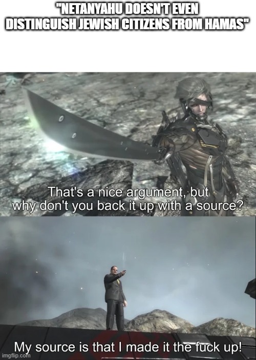 My source is that I made it the f up | "NETANYAHU DOESN'T EVEN DISTINGUISH JEWISH CITIZENS FROM HAMAS" | image tagged in my source is that i made it the f up | made w/ Imgflip meme maker