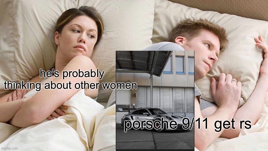 I Bet He's Thinking About Other Women Meme | he's probably thinking about other women; porsche 9/11 get rs | image tagged in memes,i bet he's thinking about other women | made w/ Imgflip meme maker