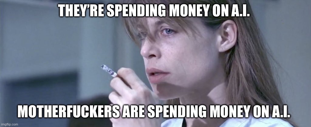 Sarah Connor smoking | THEY’RE SPENDING MONEY ON A.I. MOTHERFUCKERS ARE SPENDING MONEY ON A.I. | image tagged in sarah connor smoking,terminator,artificial intelligence,satire | made w/ Imgflip meme maker