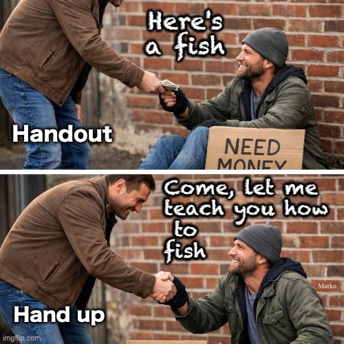 Hepme | Here's
a fish; Handout; Come, let me
teach you how
 to
fish; Marko; Hand up | image tagged in memes,begging for handouts keeps u down,like socialism communism,free shit equals slavery,fjb voters kissmyass | made w/ Imgflip meme maker