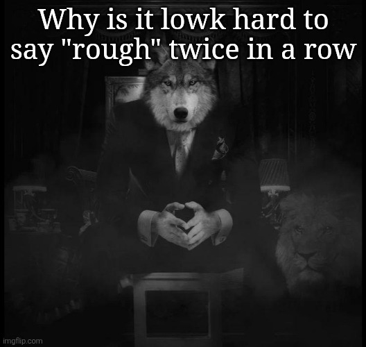Like deadass try to | Why is it lowk hard to say "rough" twice in a row | image tagged in wolf on a chair | made w/ Imgflip meme maker