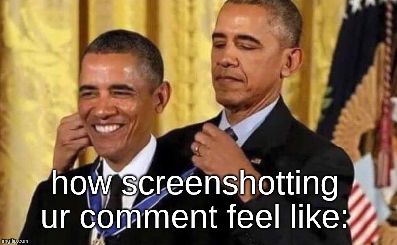 obama medal | how screenshotting ur comment feel like: | image tagged in obama medal | made w/ Imgflip meme maker
