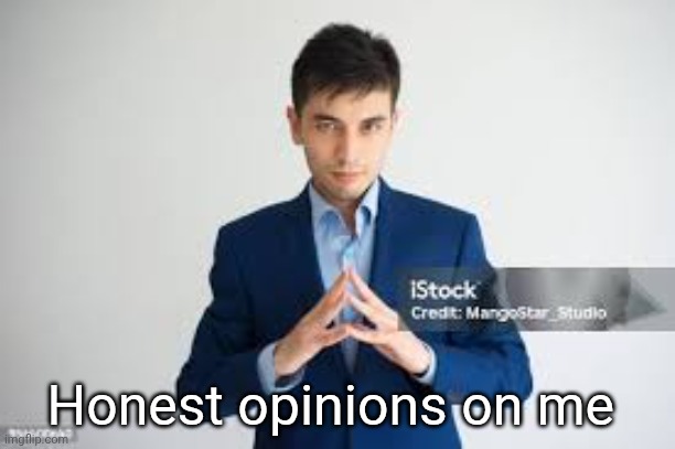 I haven't asked this in like 6 months | Honest opinions on me | image tagged in riddle me this | made w/ Imgflip meme maker