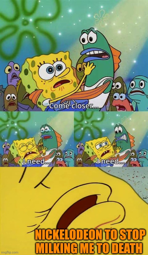 spongebob come closer template | NICKELODEON TO STOP MILKING ME TO DEATH | image tagged in spongebob come closer template,spongebob squarepants,nickelodeon,milking,running too long | made w/ Imgflip meme maker