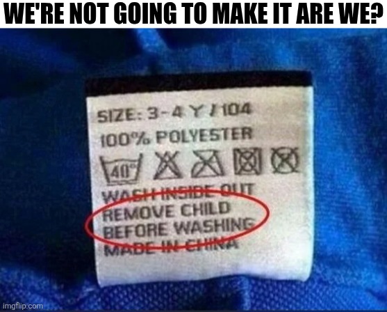 We're Not Going To Make It Are We? | WE'RE NOT GOING TO MAKE IT ARE WE? | image tagged in chrisjoines1 | made w/ Imgflip meme maker