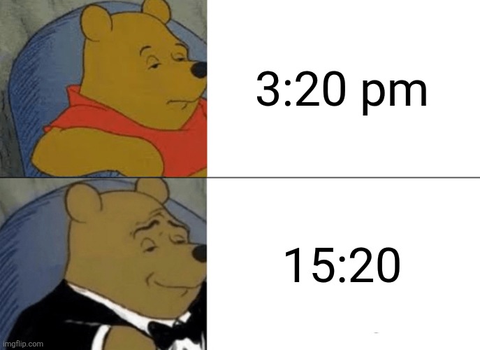 Do you use 24 hour military time or nah? | 3:20 pm; 15:20 | image tagged in memes,tuxedo winnie the pooh,am pm,24 hour time,military time | made w/ Imgflip meme maker