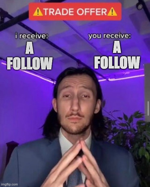 think bout it | A FOLLOW; A FOLLOW | image tagged in i receive you receive | made w/ Imgflip meme maker