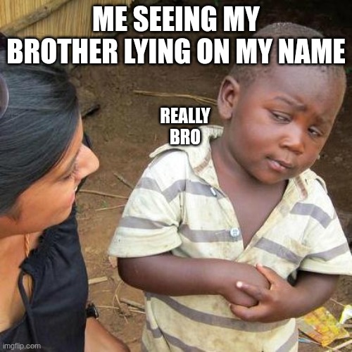 frl | ME SEEING MY BROTHER LYING ON MY NAME; REALLY BRO | image tagged in memes,third world skeptical kid | made w/ Imgflip meme maker