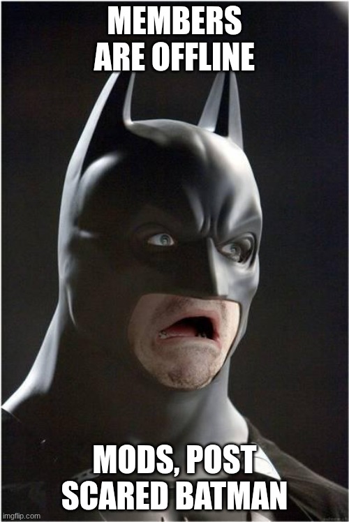Batman Scared | MEMBERS ARE OFFLINE; MODS, POST SCARED BATMAN | image tagged in batman scared | made w/ Imgflip meme maker