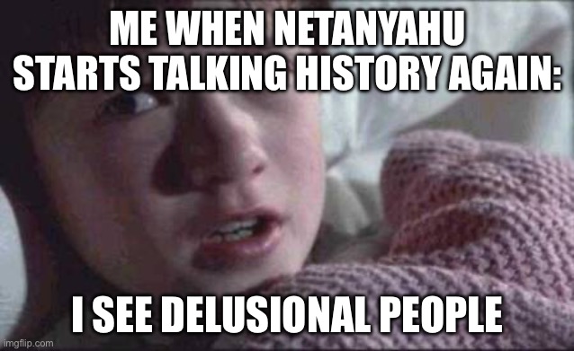 I SEE DELUSIONAL PEOPLE | ME WHEN NETANYAHU STARTS TALKING HISTORY AGAIN:; I SEE DELUSIONAL PEOPLE | image tagged in memes,i see dead people,delusional,history memes,delusion,fiction | made w/ Imgflip meme maker