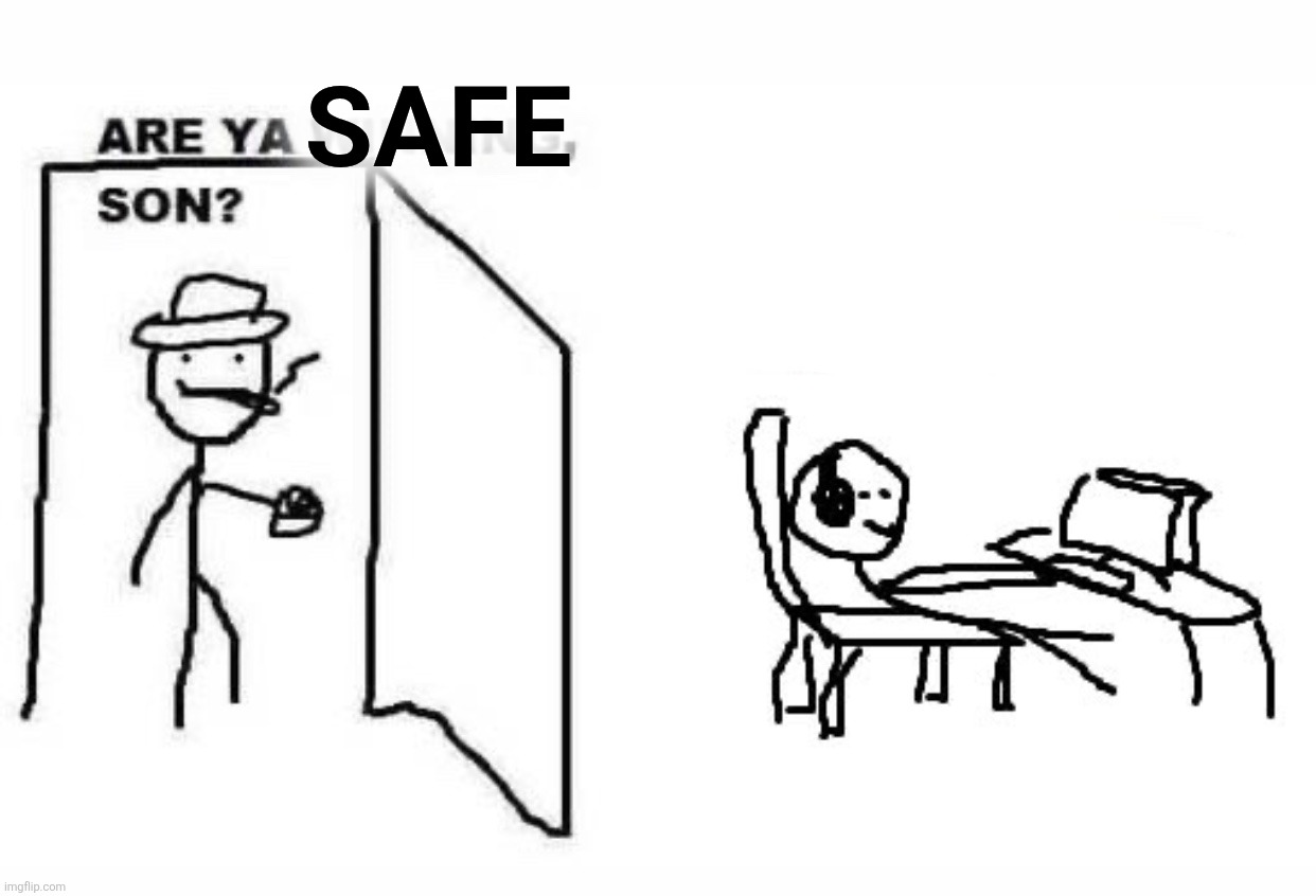 Are ya winning son? | SAFE | image tagged in are ya winning son | made w/ Imgflip meme maker